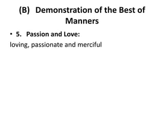 (B) Demonstration of the Best of
Manners
• 5. Passion and Love:
loving, passionate and merciful
 