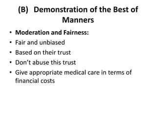 (B) Demonstration of the Best of
Manners
• Moderation and Fairness:
• Fair and unbiased
• Based on their trust
• Don’t abuse this trust
• Give appropriate medical care in terms of
financial costs
 