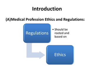 Introduction
(A)Medical Profession Ethics and Regulations:
Regulations
• Should be
rooted and
based on
Ethics
 