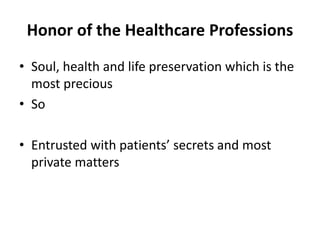 Honor of the Healthcare Professions
• Soul, health and life preservation which is the
most precious
• So
• Entrusted with patients’ secrets and most
private matters
 