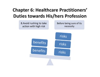 Chapter 6: Healthcare Practitioners’
Duties towards His/hers Profession
8.Avoid rushing to take
action with high risk
Before being sure of its
necessity
 