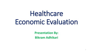 Healthcare
Economic Evaluation
Presentation By:
Bikram Adhikari
1
 
