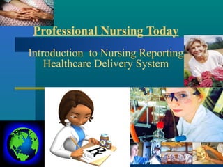 Professional Nursing Today
Introduction to Nursing Reporting
Healthcare Delivery System
 