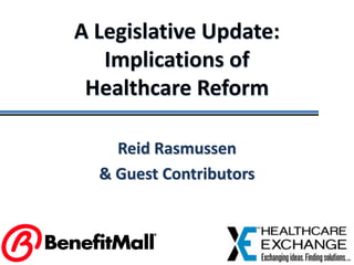 A Legislative Update:Implications of Healthcare Reform Reid Rasmussen  & Guest Contributors 