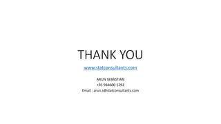 THANK YOU
www.statconsultants.com
ARUN SEBASTIAN
+91 944600 1292
Email : arun.s@statconsultants.com
 