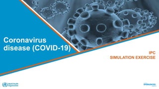 Coronavirus
disease (COVID-19)
IPC
SIMULATION EXERCISE
 