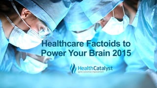 Healthcare Factoids to
Power Your Brain 2015
 