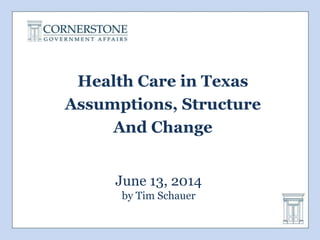 June 13, 2014
by Tim Schauer
Health Care in Texas
Assumptions, Structure
And Change
 