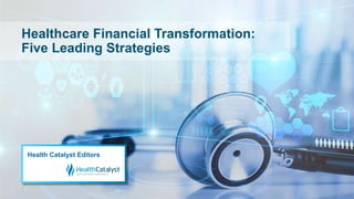 Healthcare Financial Transformation:
Five Leading Strategies
Health Catalyst Editors
 