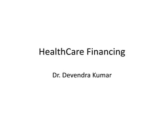 HealthCare Financing
Dr. Devendra Kumar
 