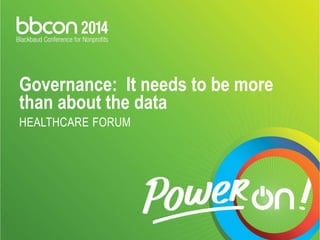 Governance: It needs to be more 
than about the data 
HEALTHCARE FORUM 
 