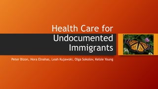 Health Care for
Undocumented
Immigrants
Peter Bizon, Nora Elnahas, Leah Kujawski, Olga Sokolov, Kelsie Young
 