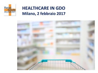 HEALTHCARE	IN	GDO		
Milano,	2	febbraio	2017	
 