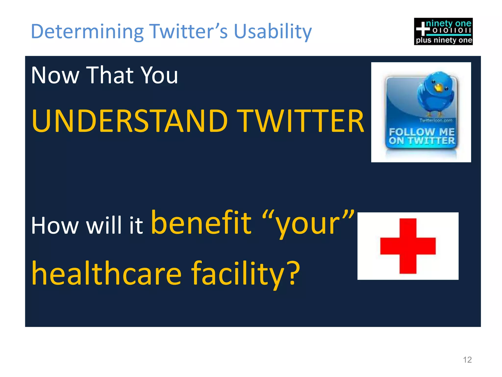 Determining Twitter’s Usability
Now That You
UNDERSTAND TWITTER

How will it benefit
                 “your”
healthcare facility?

                                  12
 