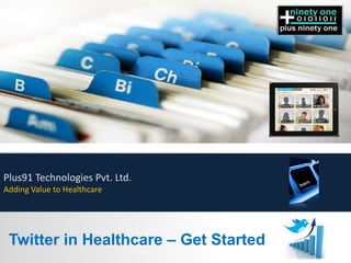Plus91 Technologies Pvt. Ltd.
Adding Value to Healthcare




 Twitter in Healthcare – Get Started
 
