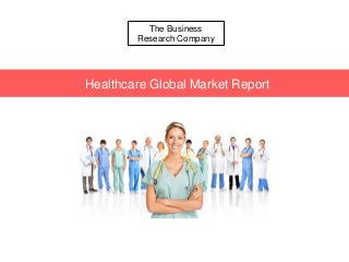 The Business
Research Company
Healthcare Global Market Report
 