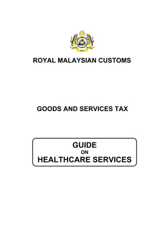 GUIDE 
ON 
HEALTHCARE SERVICES 
ROYAL MALAYSIAN CUSTOMS 
GOODS AND SERVICES TAX  
