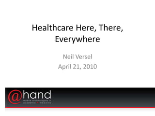 Healthcare Here, There,
      Everywhere
       Neil Versel
      April 21, 2010
 