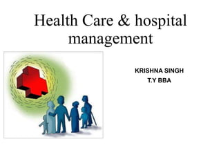 Health Care & hospital
management
KRISHNA SINGH
T.Y BBA
 