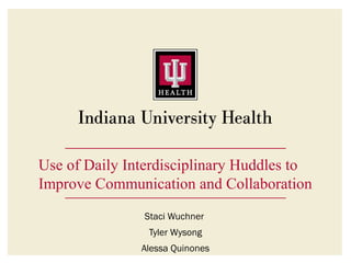 Use of Daily Interdisciplinary Huddles to
Improve Communication and Collaboration
Staci Wuchner
Tyler Wysong
Alessa Quinones
 