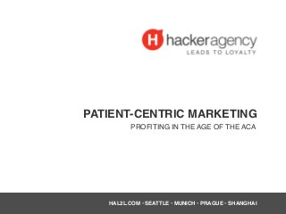 PATIENT-CENTRIC MARKETING
PROFITING IN THE AGE OF THE ACA
HAL2L.COM • SEATTLE • MUNICH • PRAGUE • SHANGHAI
 