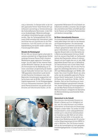 Biotech in Bayern




                                   rung zu bestreiten. Ein Beispiel dafür ist der mit   angestrebten Meilensteine für eine Vielzahl von
                                   dem japanischen Partner Yakult Honsha 2011 ge-       Indikationen schneller zu erreichen. Das verringert
                                   schlossene Lizenzvertrag zur Kommerzialisierung      das unternehmerische Risiko und erhöht gleichzei-
                                   des Krebsmedikaments Resminostat, in dem Erlö-       tig die Chancen auf erfolgreiche Partnerschaften
                                   se aus Vorabzahlungen, Meilensteinzahlungen          und lukrative Lizenzverträge.
                                   und späteren Umsatzbeteiligungen vereinbart
                                   wurden. Über die Tochtergesellschaft 4SC Dis-        Im Visier internationaler Konzerne
                                   covery GmbH vermarktet das Unternehmen zudem         Die Innovationskraft der Biotech-Unternehmen
                                   sein Know-how als Dienstleister für die Phar-        weckt jedoch längst nicht mehr nur das Interesse
                                   maindustrie. Auch 4SC konnte sich über eine          von Kooperationspartnern. Die internationale
                                   Kapitalerhöhung erst kürzlich wieder zusätzliche     Pharmaindustrie ist zunehmend auch bereit, die
                                   Finanzierungsmittel sichern.                         in Bayern gewachsenen Ideen durch den Kauf
                                                                                        ganzer Unternehmen zu erwerben. Ein heraus-
                                   Attraktiv für Risikokapital                          ragendes Beispiel dafür ist die Übernahme der
                                   Mit der Hilfe von Venture Capital und privaten In-   in Martinsried beheimateten Corimmun GmbH
                                   vestoren entwickelt die im Regensburger BioPark      durch die Janssen-Cilag GmbH, ein Tochterunter-
                                   ansässige Antisense Pharma GmbH innovative           nehmen des Pharmariesen Johnson & Johnson.
                                   Medikamente gegen aggressive Tumorerkran-            Obwohl sich die Projekte des erst im Jahr 2006
                                   kungen. Sie setzt dabei auf das immense Poten-       gegründeten Biotech-Start-ups zur Behandlung
                                   zial des Wirkstoffs Trabersen, der das menschli-     von Herzinsuffizienz noch in einer frühen Phase
                                   che Immunsystem bei der Bekämpfung von Tu-           der Erprobung befinden, ließ sich der Pharma-
                                   moren unterstützen und gleichzeitig die Ausbrei-     gigant die vollständige Übernahme im Sommer
                                   tung der Krebszellen hemmen kann. Das im Jahr        2012 nach Medienschätzungen rund 100 Mio. USD
                                   1998 gegründete Unternehmen wurde bereits            kosten. Das ist kein Einzelfall. Bereits vier Jahre
                                   mit dem Deutschen Gründerpreis sowie dem             vorher war der zweitgrößte japanische Pharma-
                                   Bayerischen Innovationspreis ausgezeichnet und       konzern Daiichi Sankyo bereit, für den Kauf der
                                   hat bis heute mehr als 90 Mio. EUR an Venture        U3 Pharma AG ansehnliche 150 Mio. EUR zu
                                   Capital eingesammelt. Für die Risikokapitalgeber     bezahlen. Dem auf die Erforschung von mono-
                                   ist es ein interessantes Investment. Denn Anti-      klonalen Antikörpern spezialisierten Unterneh-
                                   sense Pharma konzentriert sich gezielt auf prä-      men, dessen Gründung auf Forschungsergebnis-
                                   klinische und frühe klinische Studien, um die        sen des Max-Planck-Instituts für Biochemie in
                                                                                        Martinsried basiert, ermöglichte die Übernahme
                                                                                        die Weiterentwicklung aussichtsreicher Krebs-
                                                                                        therapeutika.

                                                                                        Optimistisch in die Zukunft
                                                                                        Das Interesse internationaler Konzerne an
                                                                                        Biotech in Bavaria wirft ein Schlaglicht auf
                                                                                        das, was die vielen kleineren und mittleren
                                                                                        Unternehmen an Kreativität und Umsetzungs-
                                                                                        fähigkeit zu bieten haben. Sie werden mit ihrer
                                                                                        Innovationskraft in einem außergewöhnlichen
                                                                                        Umfeld auch in Zukunft die Aufmerksamkeit
                                                                                        von Investoren aus aller Welt auf sich ziehen.
                                                                                        Jüngstes Beispiel dafür ist die gerade neu
                                                                                        eingerichtete Niederlassung des US-amerika-
                                                                                        nischen Wagniskapitalspezialisten MPM Ca-
                                                                                        pital in München. Der Life-Science-Investor
                                                                                        will von der Isarmetropole aus nach geeigneten
Die aus einer klinischen Forschergruppe an der TU München
                                                                                        Investmentgelegenheiten in Europa Ausschau
hervorgegangene Wilex AG erzielt heute steigende Millionenumsätze.                      halten.
Foto: © Wilex AG
                                                                                                                                                   Invest in Bavaria
                                                                                                                        Norbert Hofmann
                                                                                                                                              23
 