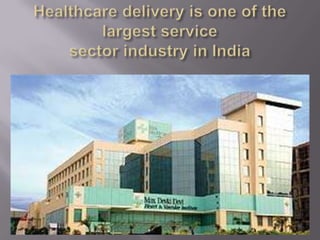                                                                                                                           Healthcare delivery is one of the largest service sector industry in India 