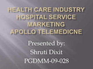HEALTH CARE INDUSTRYHOSPITAL SERVICE MARKETING apollotelemedicne Presented by:  Shruti Dixit PGDMM-09-028 