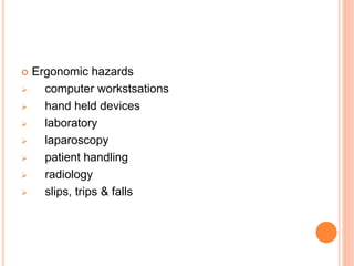  Ergonomic hazards
 computer workstsations
 hand held devices
 laboratory
 laparoscopy
 patient handling
 radiology
 slips, trips & falls
 