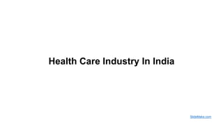 Health Care Industry In India
SlideMake.com
 