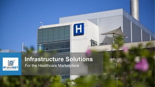 Infrastructure Solutions
For the Healthcare Marketplace
 