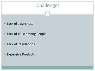 Challenges


 Lack of awareness


 Lack of Trust among People


 Lack of regulations


 Expensive Products
 