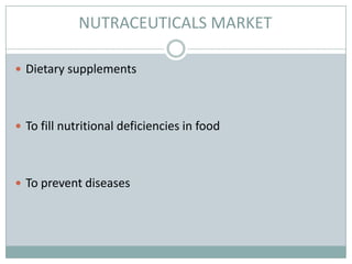 NUTRACEUTICALS MARKET
 Dietary supplements
 To fill nutritional deficiencies in food
 To prevent diseases
 
