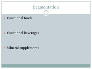 Segmentation
 Functional foods
 Functional beverages
 Mineral supplements
 