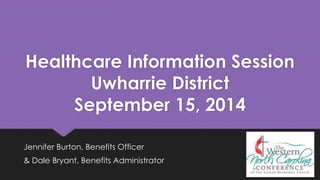 Healthcare Information Session 
Uwharrie District 
September 15, 2014 
Jennifer Burton, Benefits Officer 
& Dale Bryant, Benefits Administrator 
 