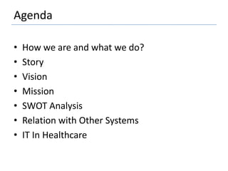 AgendaHow we are and what we do?StoryVisionMissionSWOT AnalysisRelation with Other SystemsIT In Healthcare