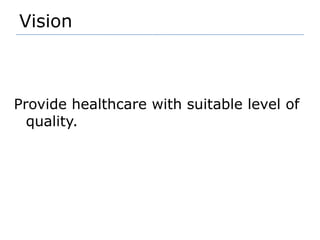 Vision   Provide healthcare with suitable level of quality.