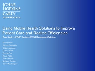 Using Mobile Health Solutions to Improve Patient Care and Realize Efficiencies Case Study: LIFENET Systems STEMI Management Solution Mark Brown SegunFamuyide Shaun Johnson Cyrus Jovan Erin McCoy Kevin Popp Ted Simpson Anthony Soules Daryl Washington 
