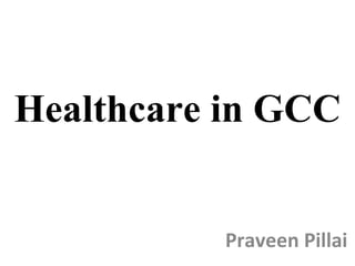 Healthcare in GCC Praveen Pillai 