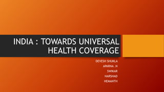 INDIA : TOWARDS UNIVERSAL
HEALTH COVERAGE
DEVESH SHUKLA
APARNA .N
SWIKAR
HARSHAD
HEMANTH
 