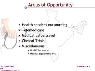Areas of Opportunity Health services outsourcing Telemedicine Medical value travel Clinical Trials Miscellaneous Health Insurance Medical Equipments etc. 