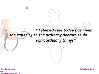 “ Telemedicine today has given the capacity to the ordinary doctors to do extraordinary things” 