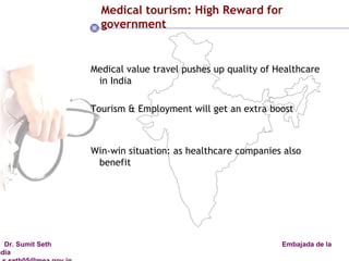 Medical tourism: High Reward for government Medical value travel pushes up quality of Healthcare in India Tourism & Employment will get an extra boost Win-win situation: as healthcare companies also benefit 