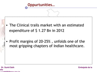 Oppurtunities… The Clinical trails market with an estimated expenditure of $ 1.27 Bn in 2012 Profit margins of 20-25% , unfolds one of the most gripping chapters of Indian healthcare. 
