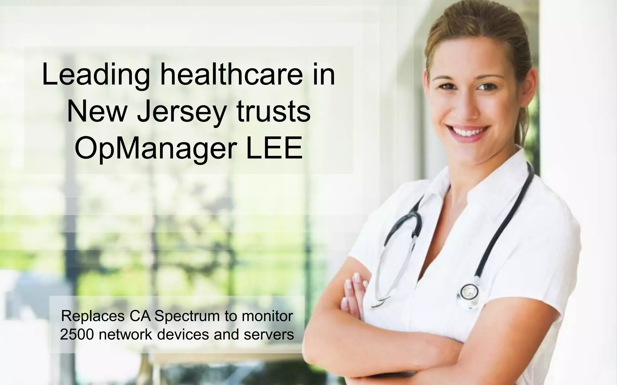 Leading healthcare in
New Jersey trusts
OpManager LEE
Replaces CA Spectrum to monitor
2500 network devices and servers