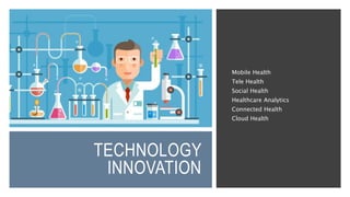 TECHNOLOGY
INNOVATION
Mobile Health
Tele Health
Social Health
Healthcare Analytics
Connected Health
Cloud Health
 