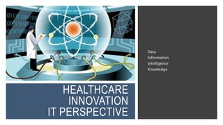 HEALTHCARE
INNOVATION
IT PERSPECTIVE
Data
Information
Intelligence
Knowledge
 