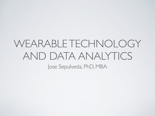WEARABLETECHNOLOGY
AND DATA ANALYTICS
Jose Sepulveda, PhD, MBA
 