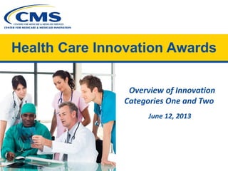 Health Care Innovation Awards
Overview of Innovation
Categories One and Two
June 12, 2013
 