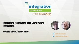 Integrating Healthcare data using Azure
Integration
Howard Edidin / Tom Canter
linkedin.com/in/hedidin
linkedin.com/in/thomascanter
 